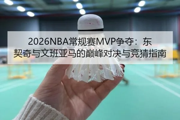 2026NBA常规赛MVP争夺：东契奇与文班亚马的巅峰对决与竞猜指南