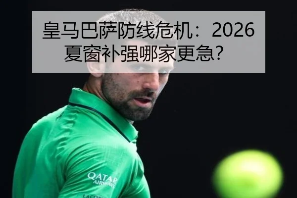 皇马巴萨防线危机：2026夏窗补强哪家更急？