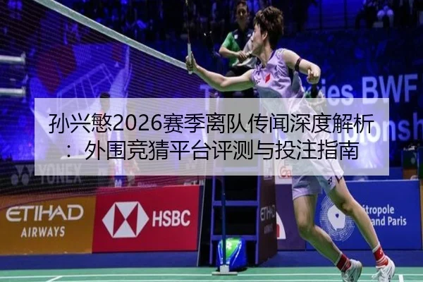 孙兴慜2026赛季离队传闻深度解析：外围竞猜平台评测与投注指南