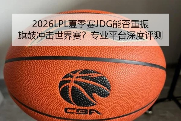 2026LPL夏季赛JDG能否重振旗鼓冲击世界赛？专业平台深度评测